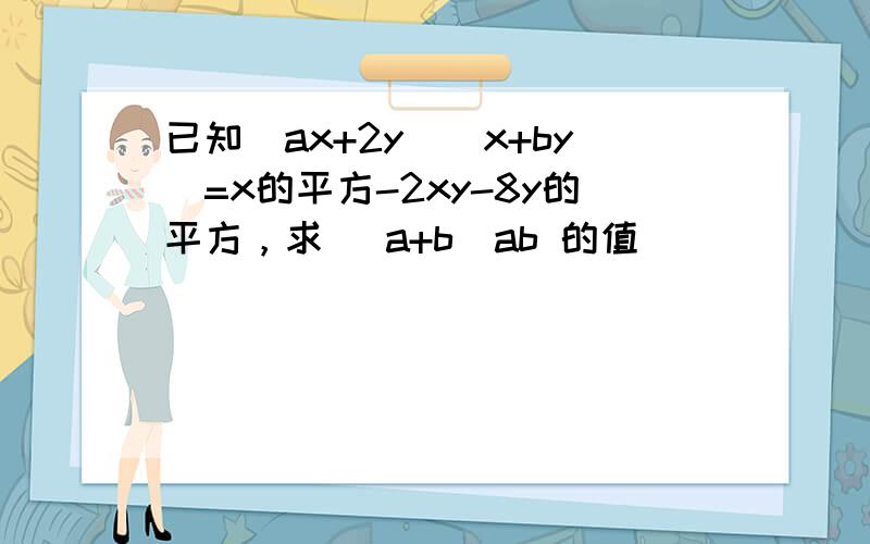 已知（ax+2y)(x+by)=x的平方-2xy-8y的平方，求 (a+b)ab 的值