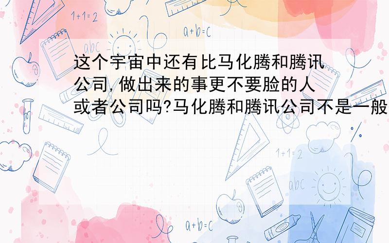 这个宇宙中还有比马化腾和腾讯公司,做出来的事更不要脸的人或者公司吗?马化腾和腾讯公司不是一般的贱大家都是知道的,第一坑钱,第二坑时间,第三乱封号,第四内部人员还盗号真**不要脸,