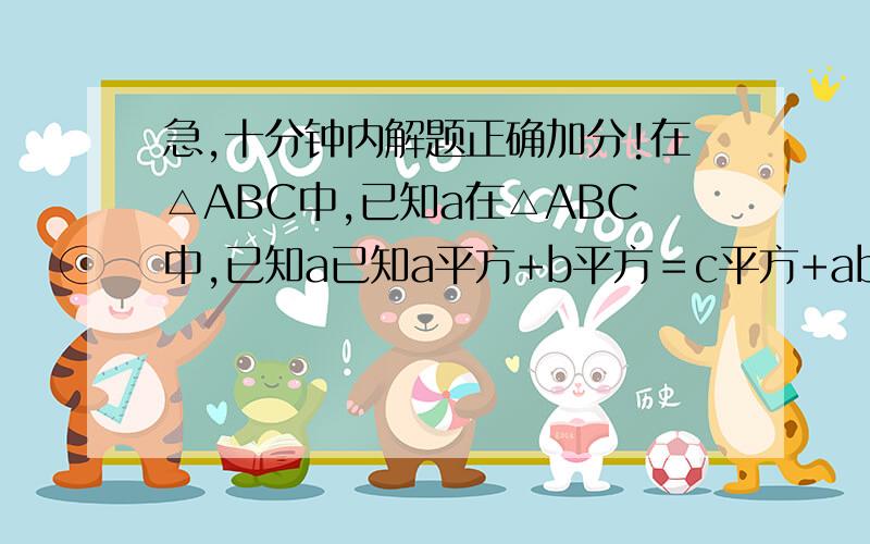 急,十分钟内解题正确加分!在△ABC中,已知a在△ABC中,已知a已知a平方+b平方＝c平方+ab，求角C大小。若sinAsinB＝四分之三，判断三角形ABC形状