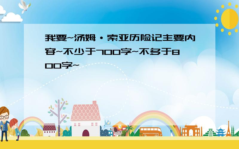 我要~汤姆·索亚历险记主要内容~不少于700字~不多于800字~