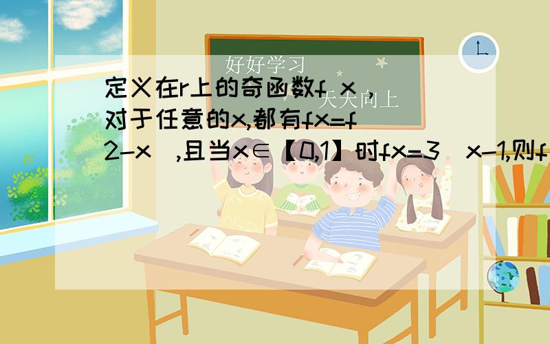 定义在r上的奇函数f x ,对于任意的x,都有fx=f(2-x),且当x∈【0,1】时fx=3^x-1,则f(2013)=