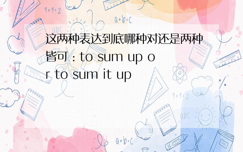 这两种表达到底哪种对还是两种皆可：to sum up or to sum it up