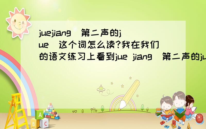 juejiang（第二声的jue）这个词怎么读?我在我们的语文练习上看到jue jiang（第二声的jue）,那么这个词是什么.