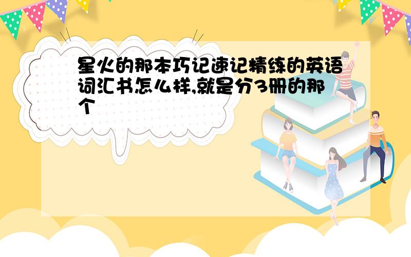 星火的那本巧记速记精练的英语词汇书怎么样,就是分3册的那个