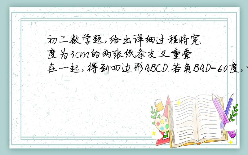 初二数学题,给出详细过程将宽度为3cm的两张纸条交叉重叠在一起,得到四边形ABCD.若角BAD=60度,四边形ABCD面积