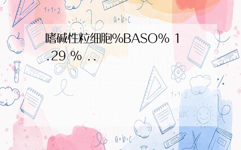 嗜碱性粒细胞%BASO% 1.29 % ..