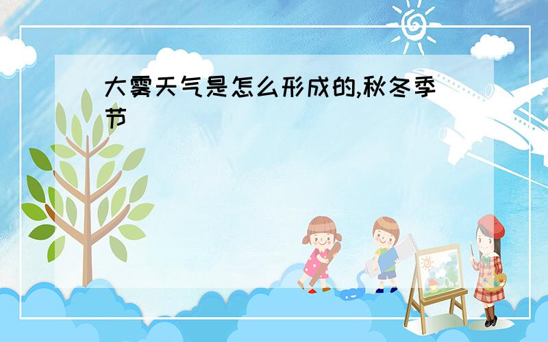 大雾天气是怎么形成的,秋冬季节