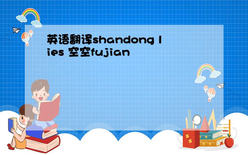 英语翻译shandong lies 空空fujian