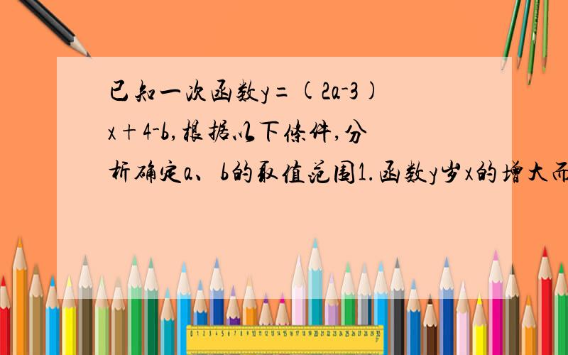 已知一次函数y=(2a-3)x+4-b,根据以下条件,分析确定a、b的取值范围1.函数y岁x的增大而增大2.函数图像雨y轴的焦点在x周下方3.函数图像经过2.3.4象限