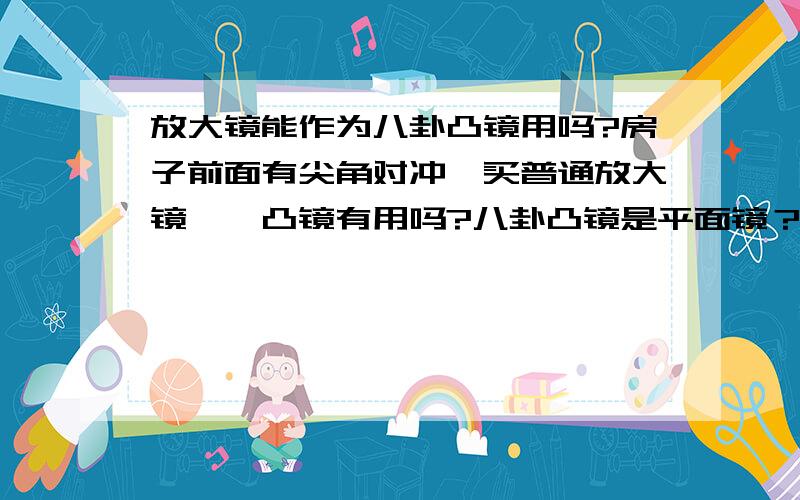 放大镜能作为八卦凸镜用吗?房子前面有尖角对冲,买普通放大镜——凸镜有用吗?八卦凸镜是平面镜？江苏南通哪里有八卦凸镜卖啊？