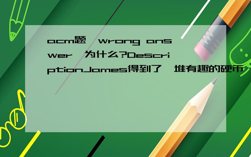 acm题,wrong answer,为什么?DescriptionJames得到了一堆有趣的硬币,于是决定用这些硬币跟朋友们玩个小游戏.在一个N行M列的表格上,每一个第i行第j列的格子上都放有一枚James的硬币,抛该硬币正面朝