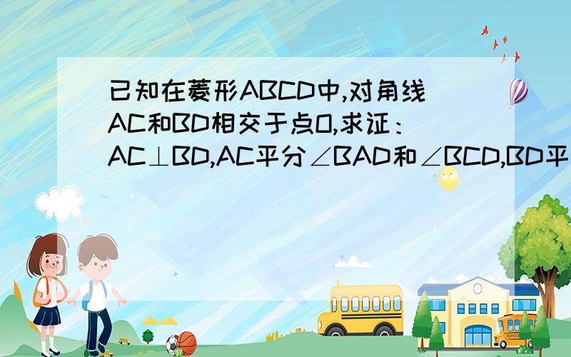 已知在菱形ABCD中,对角线AC和BD相交于点O,求证：AC⊥BD,AC平分∠BAD和∠BCD,BD平分∠ABC和∠ADC?