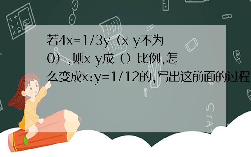 若4x=1/3y（x y不为0）,则x y成（）比例,怎么变成x:y=1/12的,写出这前面的过程