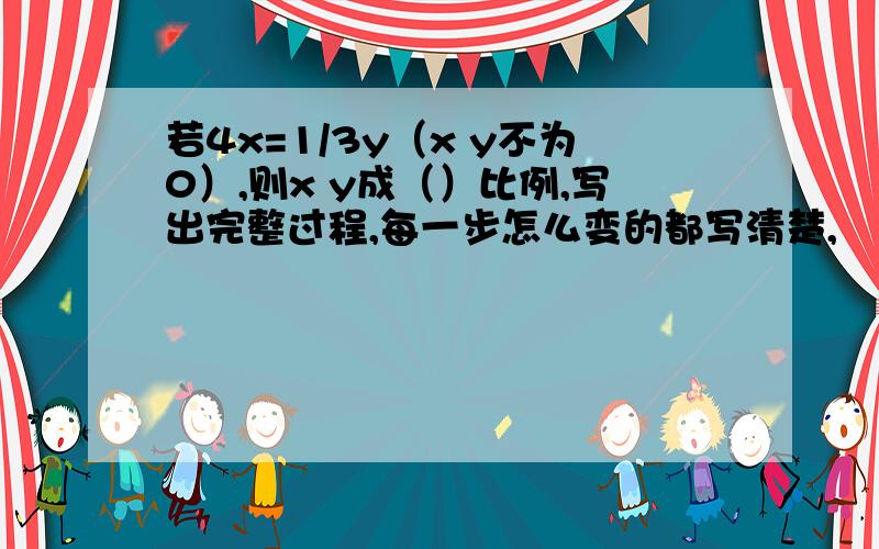 若4x=1/3y（x y不为0）,则x y成（）比例,写出完整过程,每一步怎么变的都写清楚,