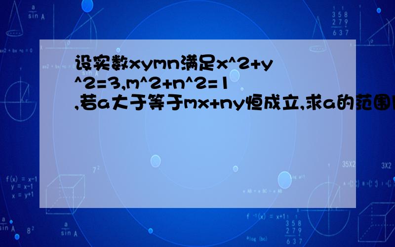 设实数xymn满足x^2+y^2=3,m^2+n^2=1,若a大于等于mx+ny恒成立,求a的范围用不等式 基本不等式做!