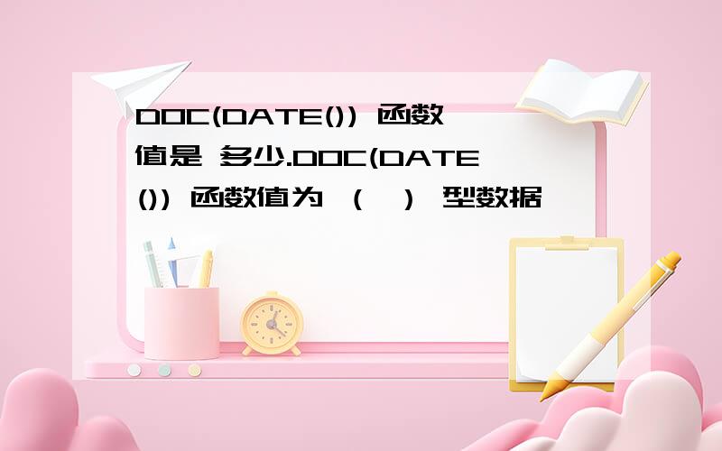 DOC(DATE()) 函数值是 多少.DOC(DATE()) 函数值为 （ ） 型数据