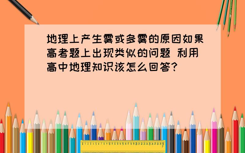 地理上产生雾或多雾的原因如果高考题上出现类似的问题 利用高中地理知识该怎么回答？