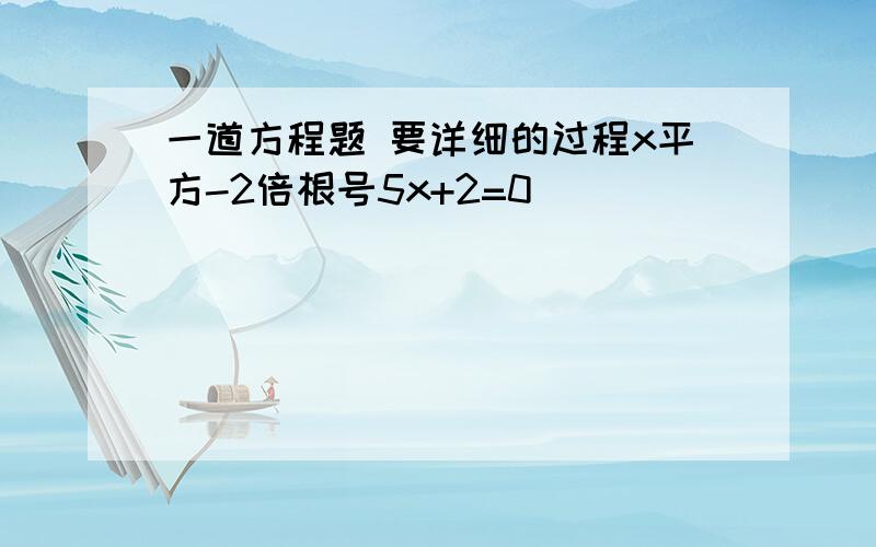 一道方程题 要详细的过程x平方-2倍根号5x+2=0