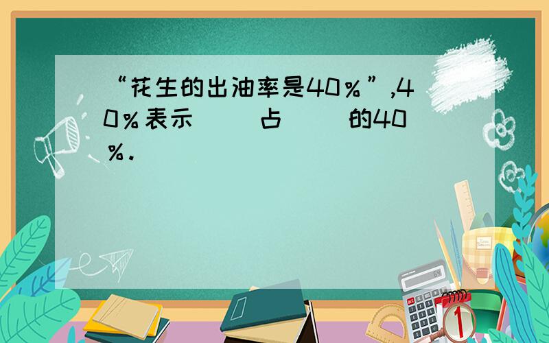 “花生的出油率是40％”,40％表示（ ）占（ ）的40％.