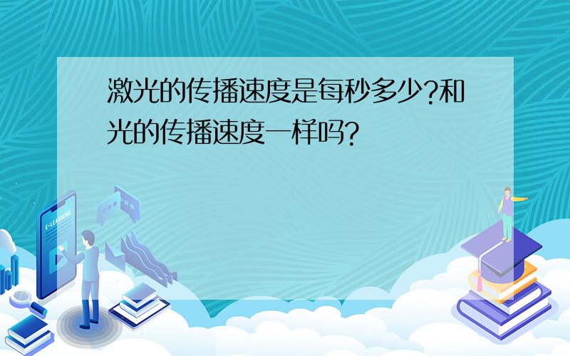 激光的传播速度是每秒多少?和光的传播速度一样吗?