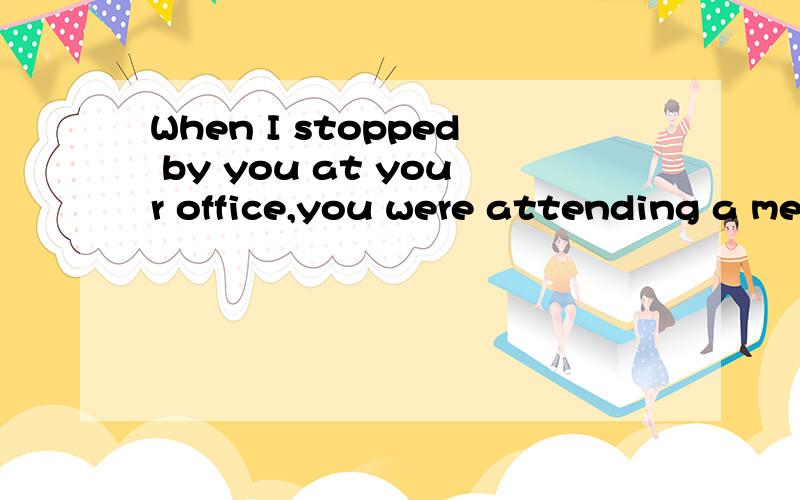 When I stopped by you at your office,you were attending a meeting.a.seeingb.seec.to seed.sawe.to have seenstopped by 后面为什么要跟to see