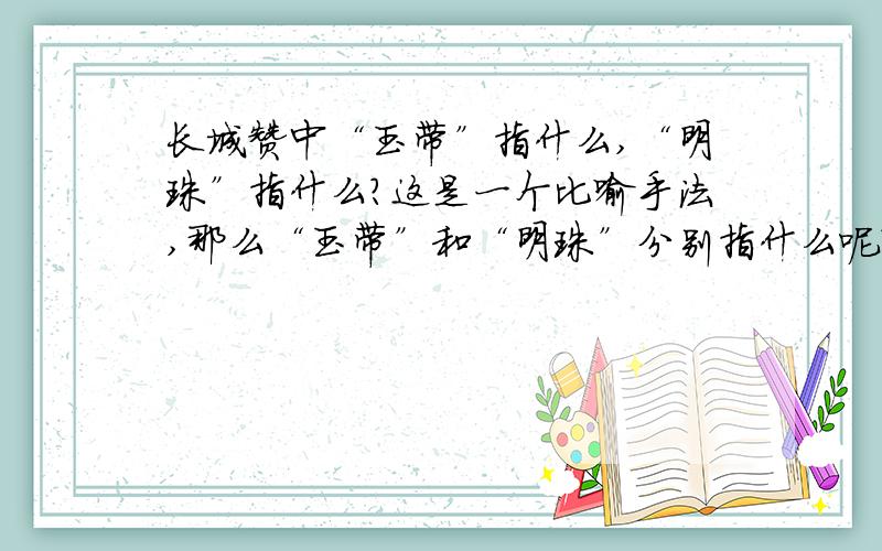 长城赞中“玉带”指什么,“明珠”指什么?这是一个比喻手法,那么“玉带”和“明珠”分别指什么呢?