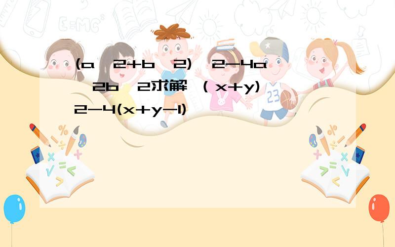 (a^2+b^2)^2-4a^2b^2求解 （x+y)^2-4(x+y-1)