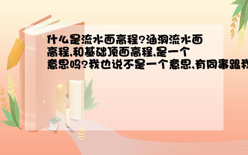 什么是流水面高程?涵洞流水面高程,和基础顶面高程,是一个意思吗?我也说不是一个意思,有同事跟我争