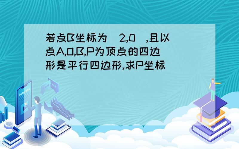 若点B坐标为(2,0),且以点A,O,B,P为顶点的四边形是平行四边形,求P坐标