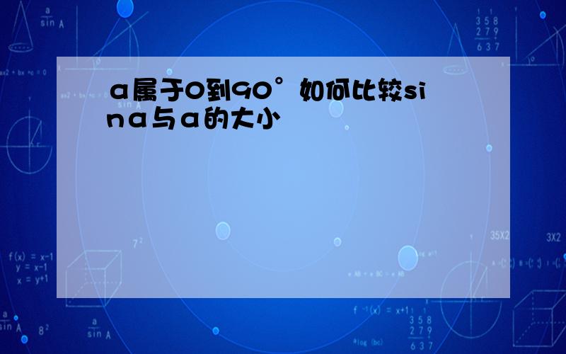 α属于0到90°如何比较sinα与α的大小