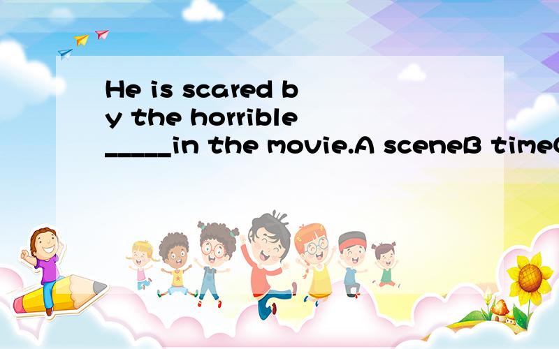 He is scared by the horrible_____in the movie.A sceneB timeC adviceD attitude