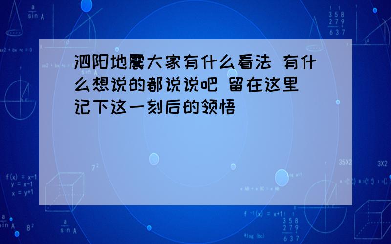 泗阳地震大家有什么看法 有什么想说的都说说吧 留在这里 记下这一刻后的领悟