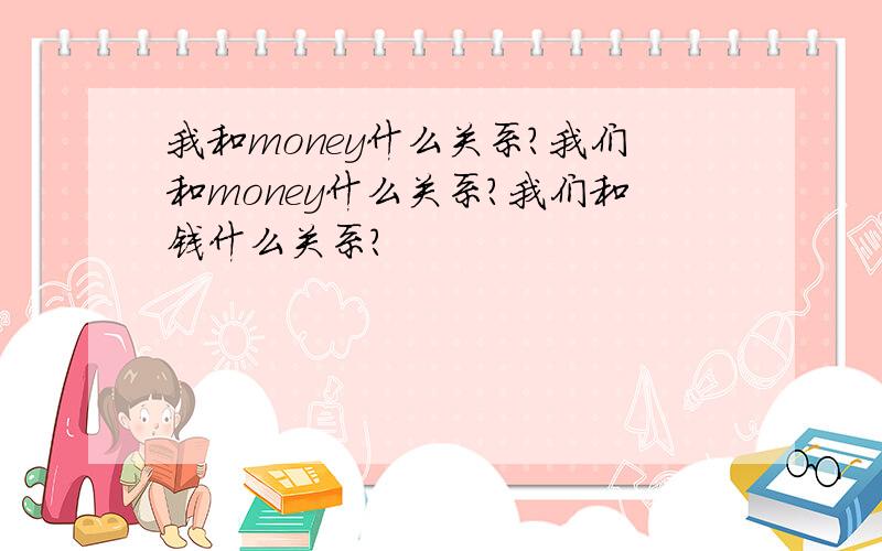 我和money什么关系?我们和money什么关系?我们和钱什么关系?