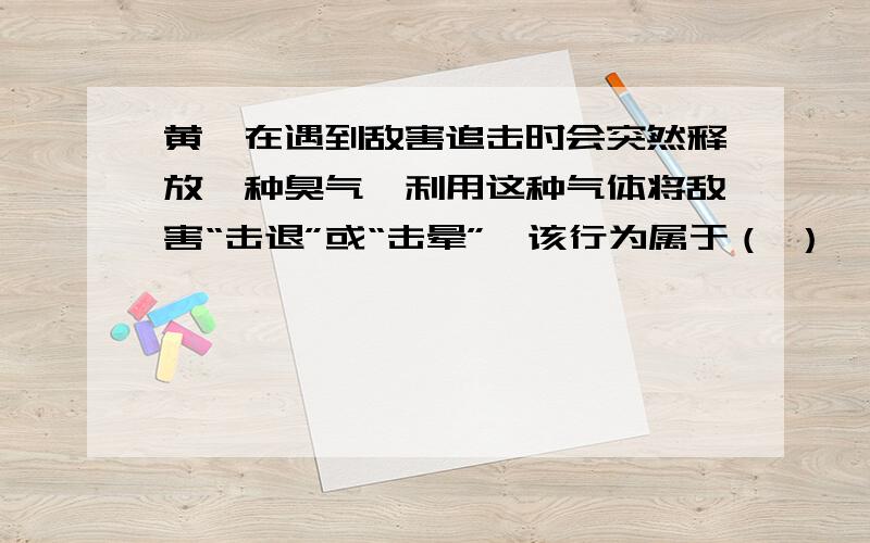 黄鼬在遇到敌害追击时会突然释放一种臭气,利用这种气体将敌害“击退”或“击晕”,该行为属于（ ）