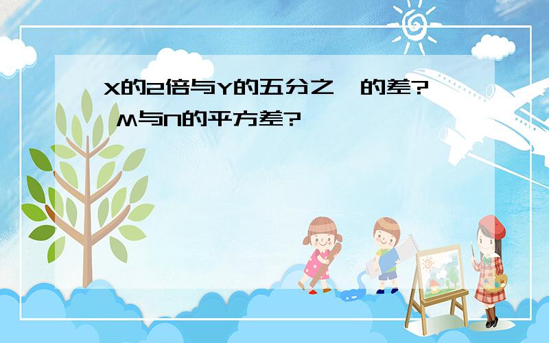 X的2倍与Y的五分之一的差? M与N的平方差?