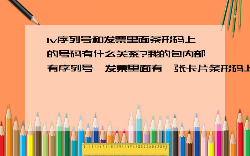 lv序列号和发票里面条形码上的号码有什么关系?我的包内部有序列号,发票里面有一张卡片条形码上面也有个号,和序列号不一样,是怎么回事?不是假的吧,在专卖店买的呀序列号是DU4078,卡片上