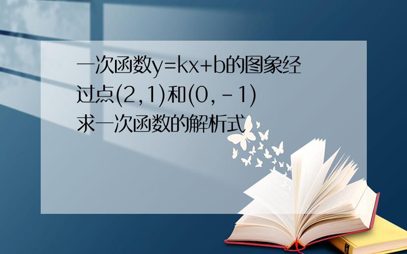 一次函数y=kx+b的图象经过点(2,1)和(0,-1)求一次函数的解析式