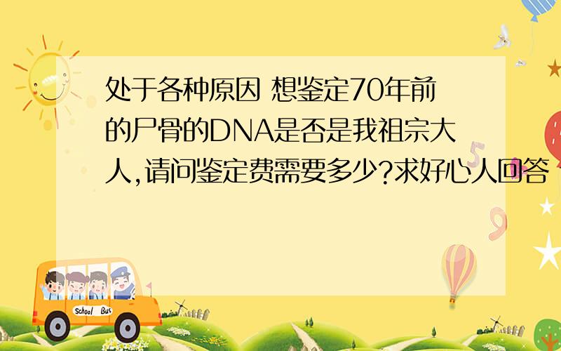 处于各种原因 想鉴定70年前的尸骨的DNA是否是我祖宗大人,请问鉴定费需要多少?求好心人回答 谢谢!