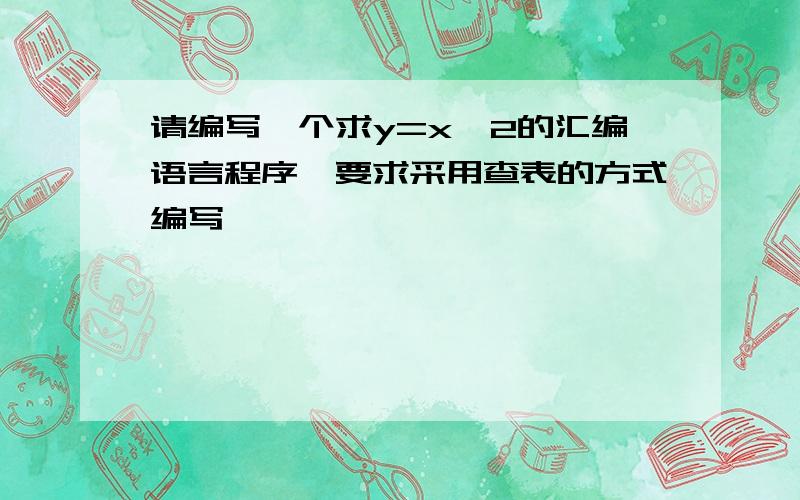 请编写一个求y=x^2的汇编语言程序,要求采用查表的方式编写