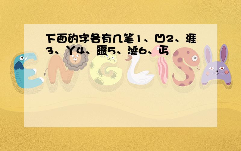 下面的字各有几笔1、凹2、涯3、丫4、噩5、涎6、丐