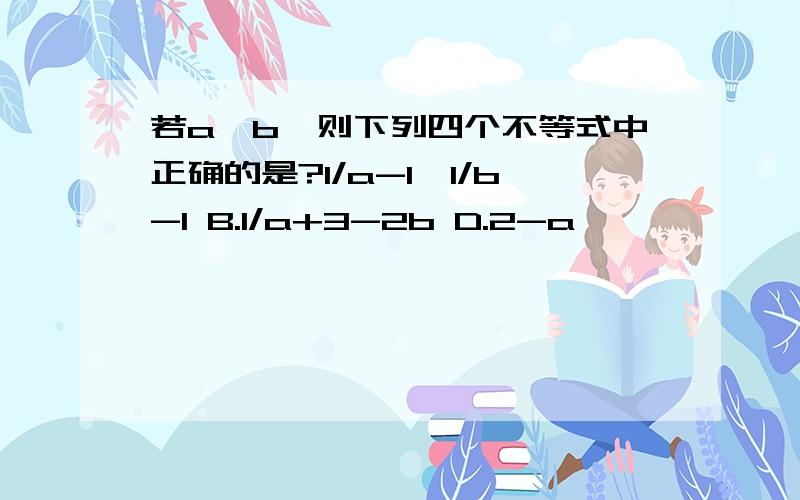 若a>b,则下列四个不等式中正确的是?1/a-1>1/b-1 B.1/a+3-2b D.2-a