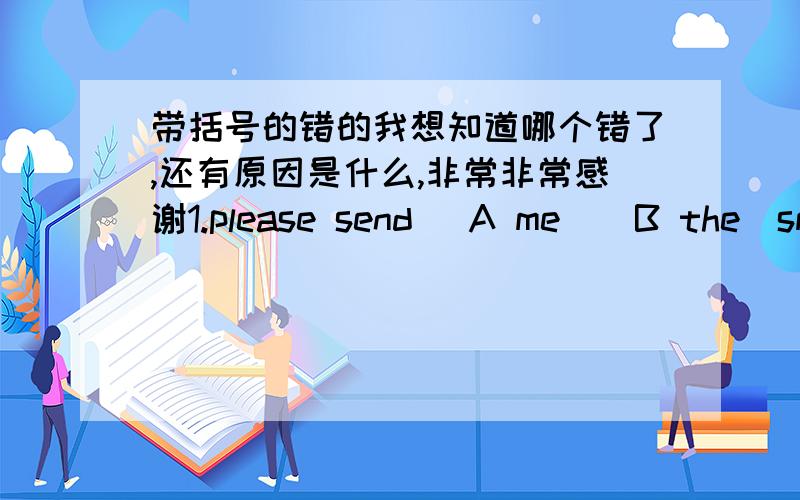 带括号的错的我想知道哪个错了,还有原因是什么,非常非常感谢1.please send (A me)(B the)smallest ,most (C recently)published,and(D less)expensive dicttionary that you have avaliable2.thouse of (A who) belong to the National Asso