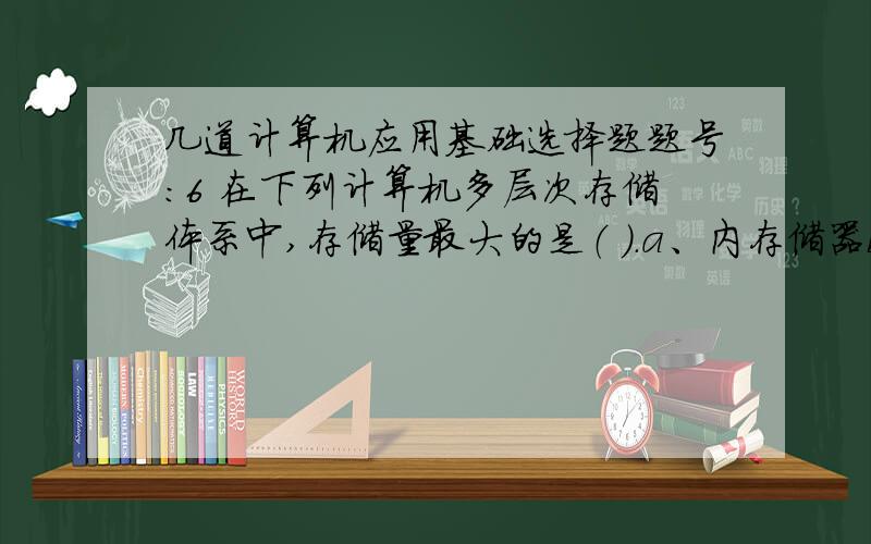 几道计算机应用基础选择题题号:6 在下列计算机多层次存储体系中,存储量最大的是（ ）.a、内存储器b、硬盘c、光盘d、Cache题号:7 以下编码中,（ ）不是汉字输入码.a、区位码b、ASCII码c、五