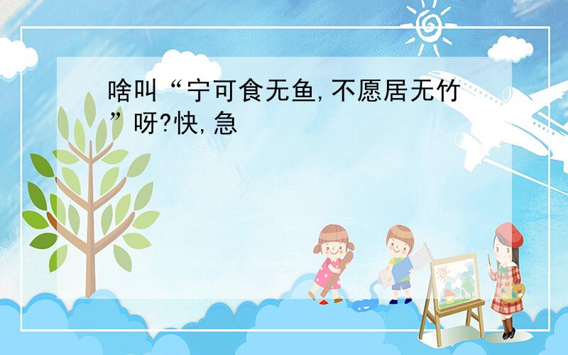 啥叫“宁可食无鱼,不愿居无竹”呀?快,急