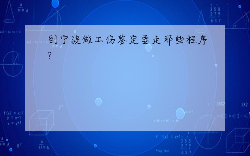 到宁波做工伤鉴定要走那些程序?