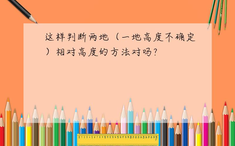 这样判断两地（一地高度不确定）相对高度的方法对吗?