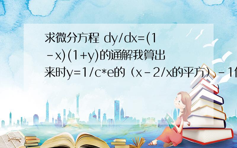 求微分方程 dy/dx=(1-x)(1+y)的通解我算出来时y=1/c*e的（x-2/x的平方）-1但答案上是y=c*e的（x-2/x的平方）-1