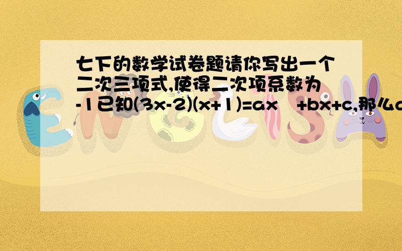 七下的数学试卷题请你写出一个二次三项式,使得二次项系数为-1已知(3x-2)(x+1)=ax²+bx+c,那么a+b-c=如图,是四张形状大小完全相同的长方形纸片拼成的图形,请利用图中空白部分面积的不同表示