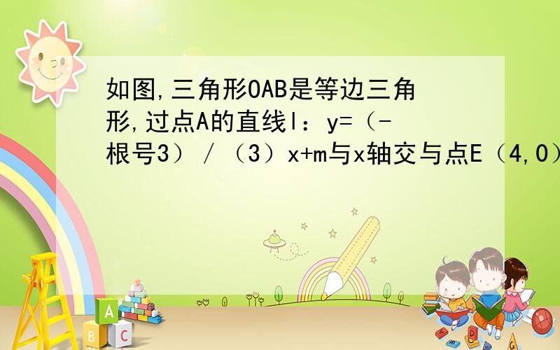 如图,三角形OAB是等边三角形,过点A的直线l：y=（-根号3）／（3）x+m与x轴交与点E（4,0）