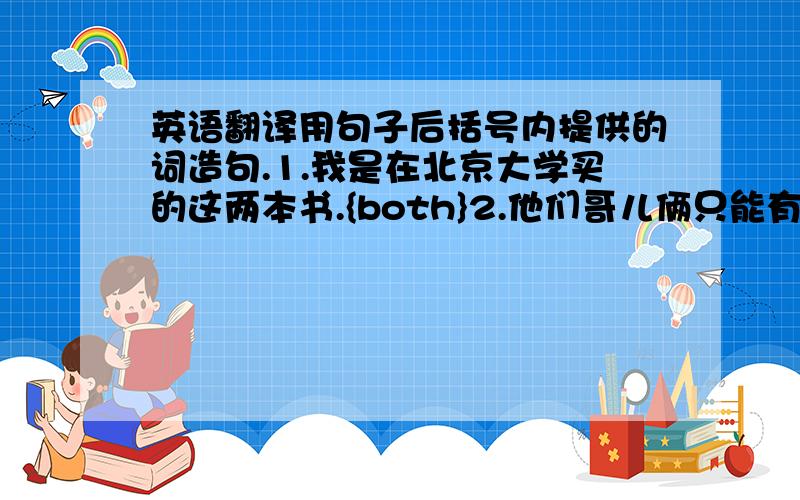 英语翻译用句子后括号内提供的词造句.1.我是在北京大学买的这两本书.{both}2.他们哥儿俩只能有一个能得到礼物.{either}3.他的两条腿不能动弹.{neither}4.每个人都有自己的私人问题.{each}